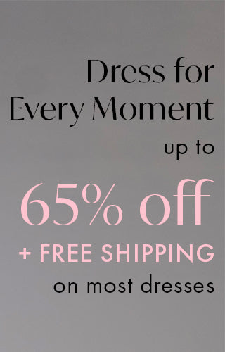 up to 65% Off Most Dresses
+ Free Shipping