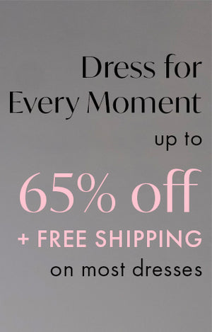 up to 65% Off Most Dresses
+ Free Shipping