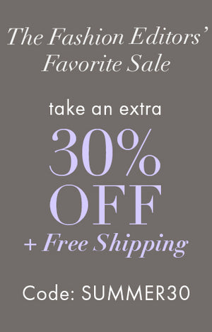 The fashion editors favorite sale. take an extra 30% off plus free shipping. code: summer30
